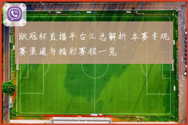 欧冠杯直播平台汇总解析 本赛季观赛渠道与精彩赛程一览