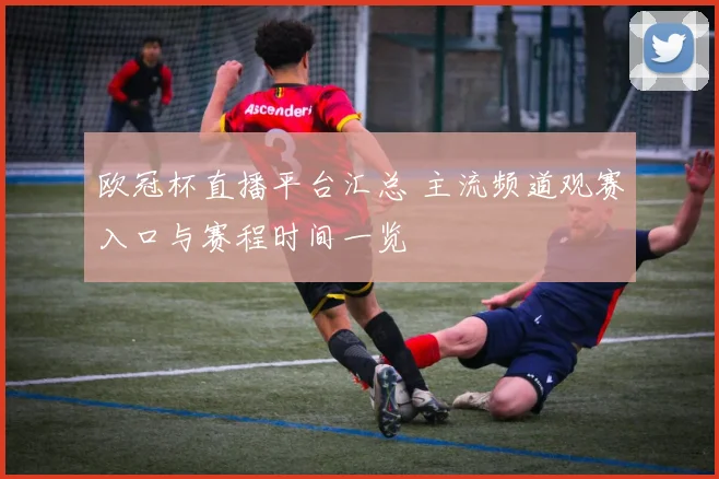 欧冠杯直播平台汇总 主流频道观赛入口与赛程时间一览