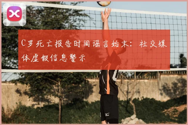 C罗死亡报告时间谣言始末：社交媒体虚假信息警示