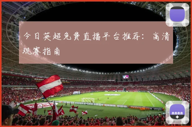 今日英超免费直播平台推荐：高清观赛指南