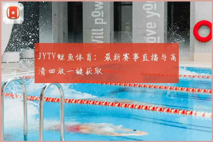JYTV鲸鱼体育:最新赛事直播与高清回放一键获取