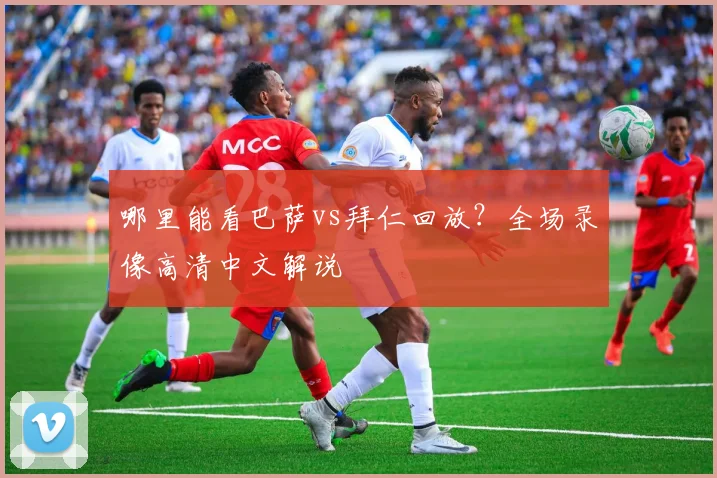 哪里能看巴萨vs拜仁回放？全场录像高清中文解说