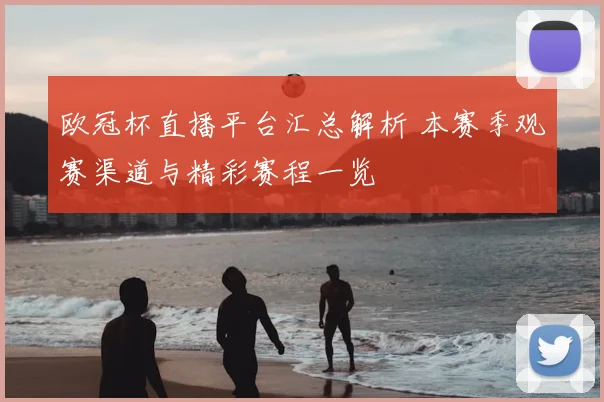 欧冠杯直播平台汇总解析 本赛季观赛渠道与精彩赛程一览