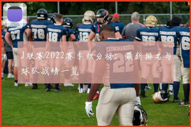 J联赛2022赛季积分榜:最新排名与球队战绩一览