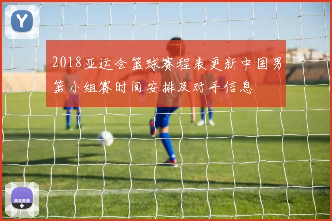 2018亚运会篮球赛程表更新中国男篮小组赛时间安排及对手信息