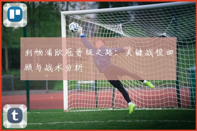 利物浦欧冠晋级之路：关键战役回顾与战术分析