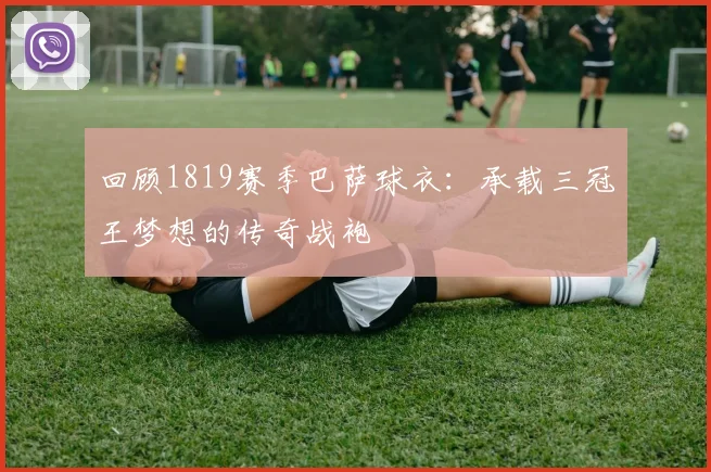 回顾1819赛季巴萨球衣：承载三冠王梦想的传奇战袍