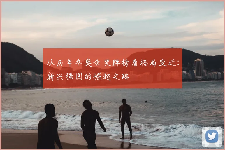 从历年冬奥会奖牌榜看格局变迁:新兴强国的崛起之路