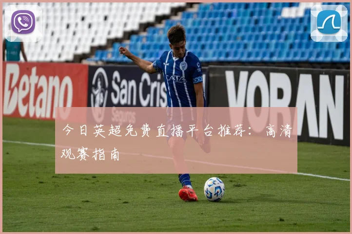 今日英超免费直播平台推荐：高清观赛指南