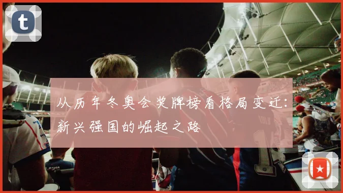 从历年冬奥会奖牌榜看格局变迁：新兴强国的崛起之路