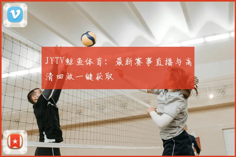 JYTV鲸鱼体育：最新赛事直播与高清回放一键获取
