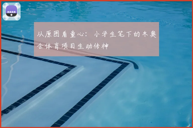从原图看童心：小学生笔下的冬奥会体育项目生动传神