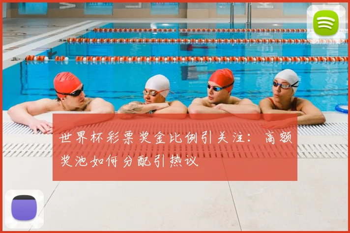 世界杯彩票奖金比例引关注:高额奖池如何分配引热议