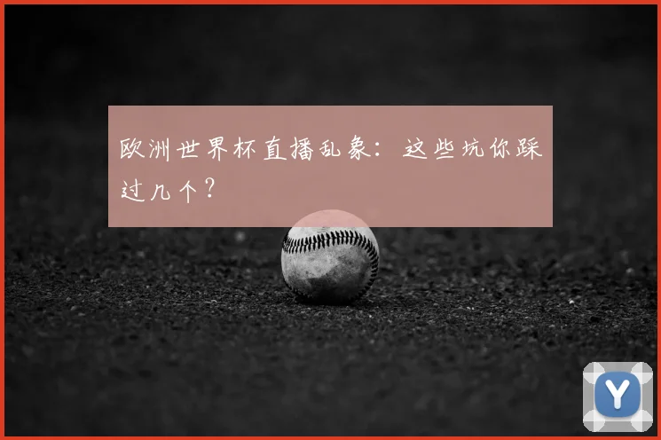 欧洲世界杯直播乱象:这些坑你踩过几个?