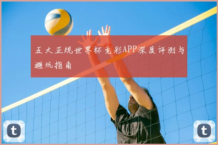 五大正规世界杯竞彩APP深度评测与避坑指南
