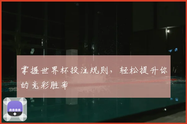 掌握世界杯投注规则,轻松提升你的竞彩胜率
