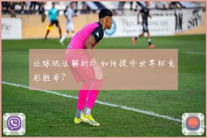 让球玩法解析:如何提升世界杯竞彩胜率?