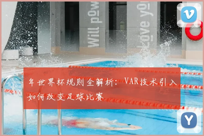 年世界杯规则全解析:VAR技术引入如何改变足球比赛