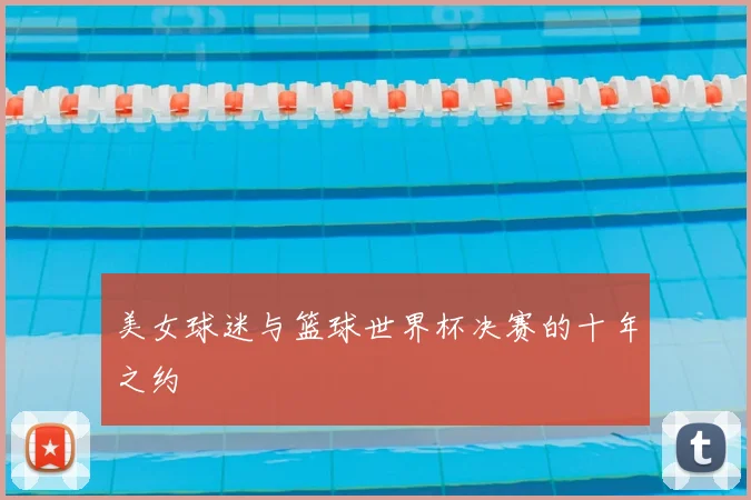美女球迷与篮球世界杯决赛的十年之约