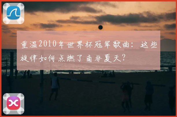 重温2010年世界杯冠军歌曲：这些旋律如何点燃了南非夏天？