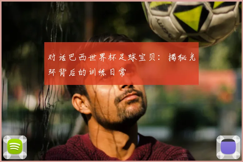 对话巴西世界杯足球宝贝：揭秘光环背后的训练日常