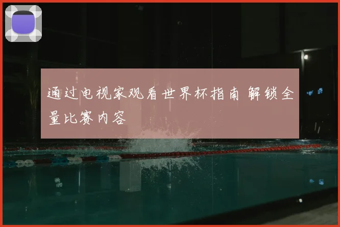 通过电视家观看世界杯指南 解锁全量比赛内容