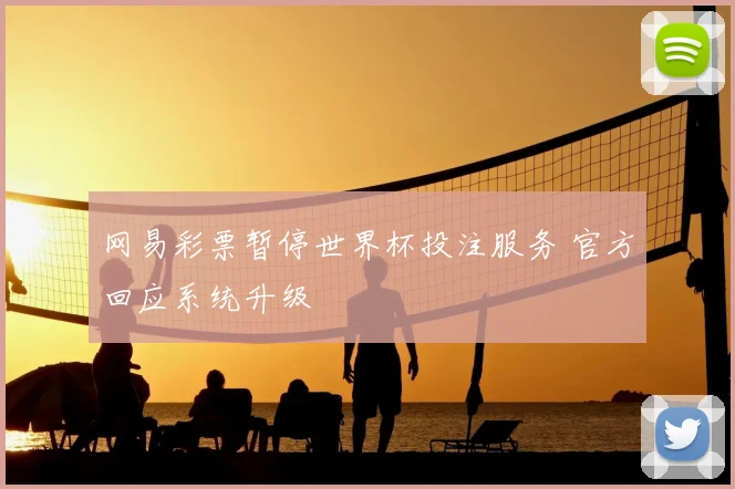网易彩票暂停世界杯投注服务 官方回应系统升级
