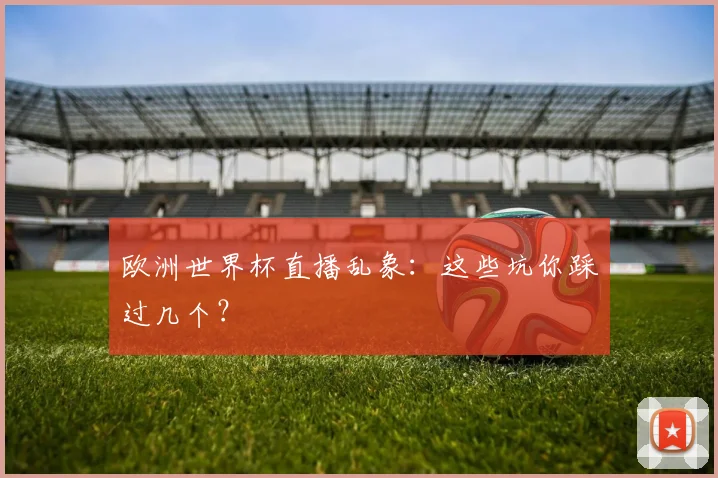 欧洲世界杯直播乱象：这些坑你踩过几个？