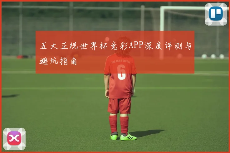 五大正规世界杯竞彩APP深度评测与避坑指南