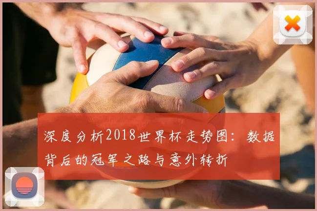 深度分析2018世界杯走势图：数据背后的冠军之路与意外转折