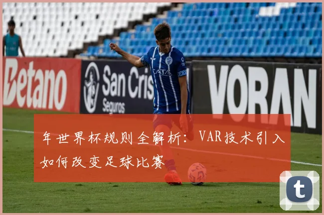 年世界杯规则全解析:VAR技术引入如何改变足球比赛
