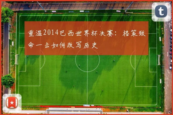 重温2014巴西世界杯决赛：格策致命一击如何改写历史