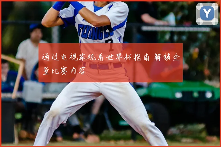 通过电视家观看世界杯指南 解锁全量比赛内容