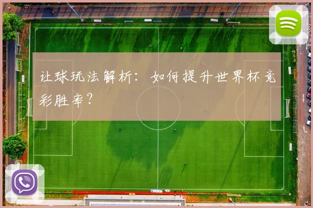 让球玩法解析:如何提升世界杯竞彩胜率?