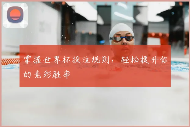 掌握世界杯投注规则,轻松提升你的竞彩胜率