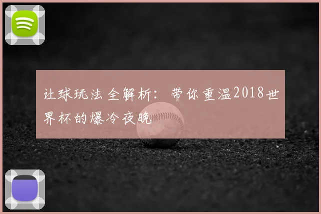 让球玩法全解析:带你重温2018世界杯的爆冷夜晚