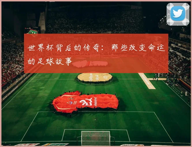 世界杯背后的传奇：那些改变命运的足球故事