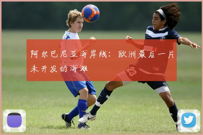 阿尔巴尼亚海岸线：欧洲最后一片未开发的海滩