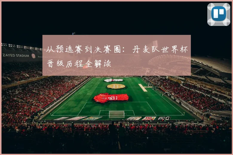 从预选赛到决赛圈：丹麦队世界杯晋级历程全解读